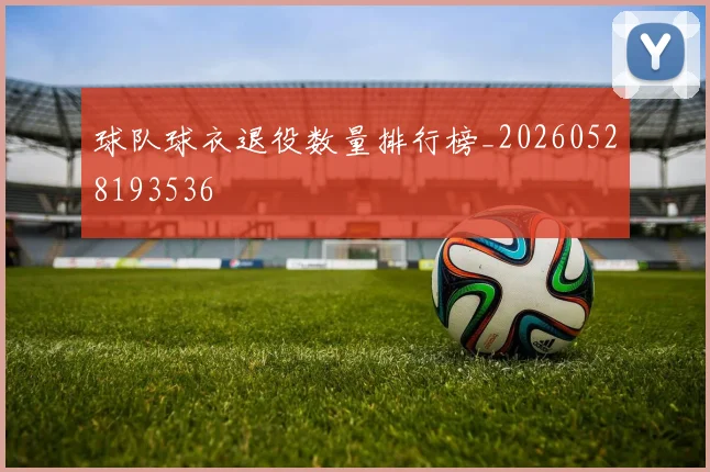 球队球衣退役数量排行榜_20260528193536