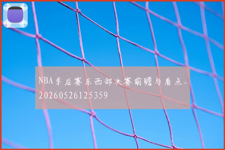 NBA季后赛东西部决赛前瞻与看点_20260526125359