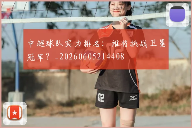 中超球队实力排名:谁将挑战卫冕冠军?_20260605214408