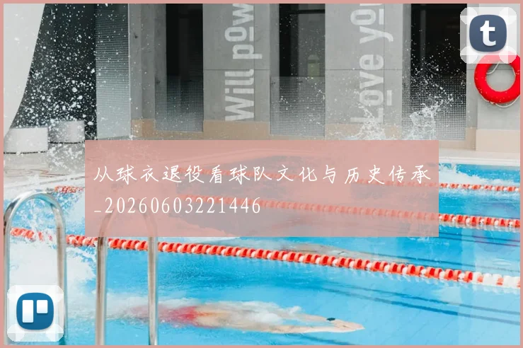 从球衣退役看球队文化与历史传承_20260603221446
