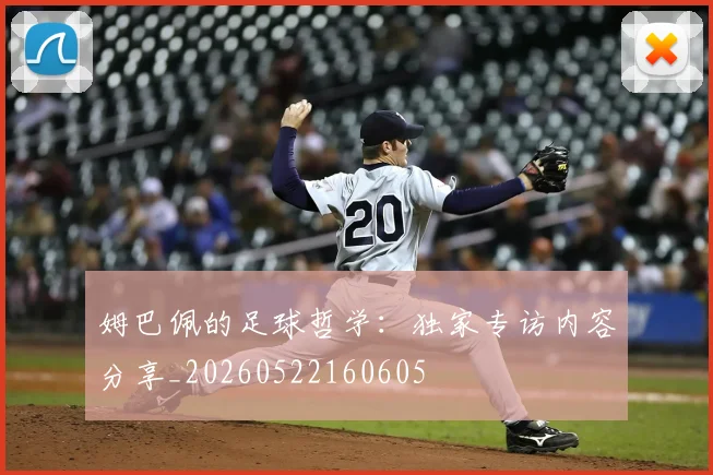 姆巴佩的足球哲学:独家专访内容分享_20260522160605