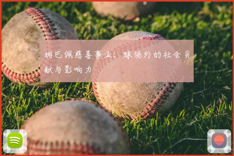 姆巴佩慈善事业：球场外的社会贡献与影响力