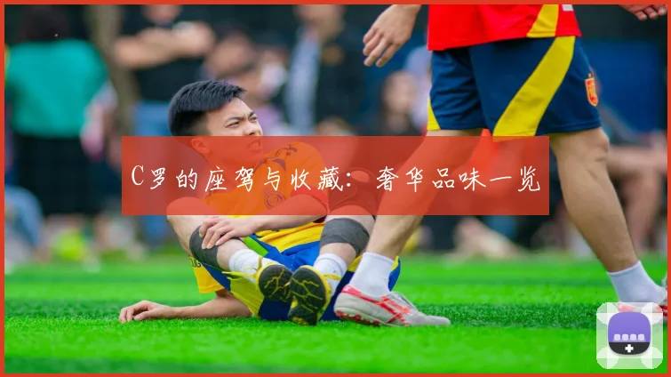 C罗的座驾与收藏：奢华品味一览