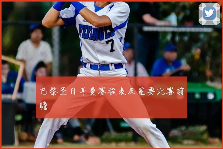 巴黎圣日耳曼赛程表及重要比赛前瞻