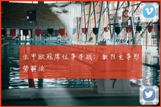 法甲欧冠席位争夺战：激烈竞争形势解读
