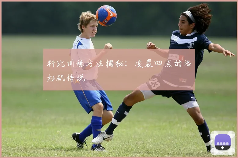 科比训练方法揭秘:凌晨四点的洛杉矶传说