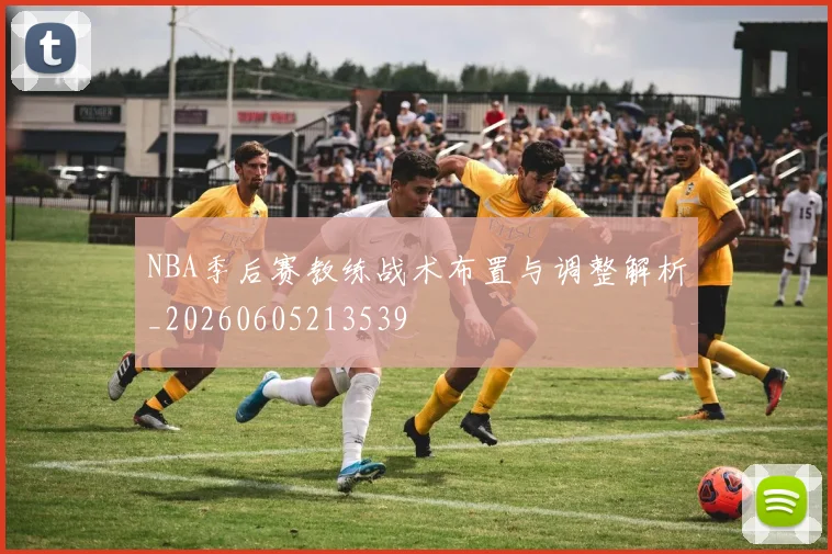 NBA季后赛教练战术布置与调整解析_20260605213539