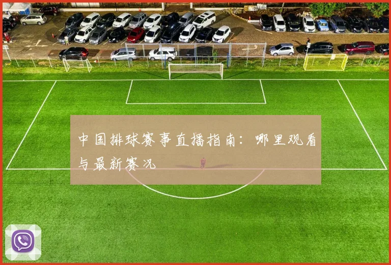 中国排球赛事直播指南:哪里观看与最新赛况