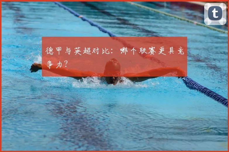 德甲与英超对比：哪个联赛更具竞争力？