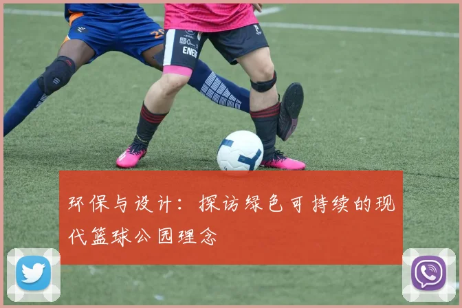 环保与设计：探访绿色可持续的现代篮球公园理念