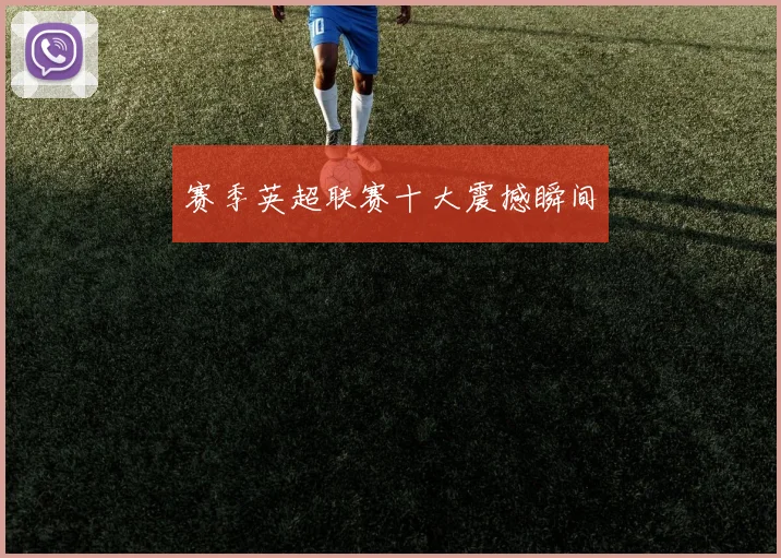 赛季英超联赛十大震撼瞬间