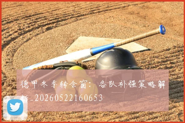德甲冬季转会窗：各队补强策略解析_20260522160653