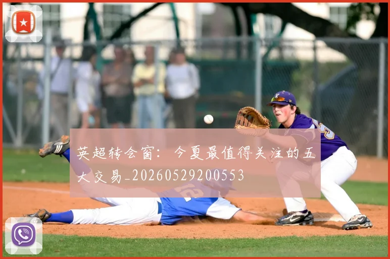 英超转会窗:今夏最值得关注的五大交易_20260529200553