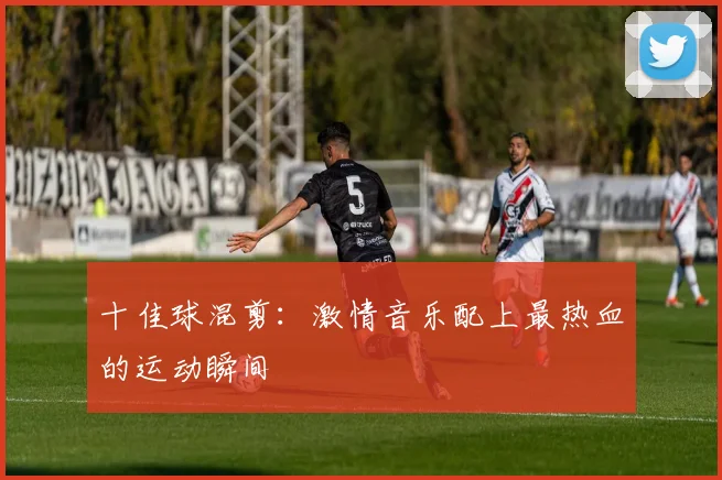 十佳球混剪：激情音乐配上最热血的运动瞬间