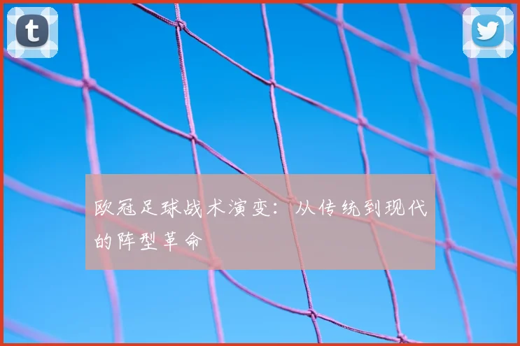 欧冠足球战术演变：从传统到现代的阵型革命