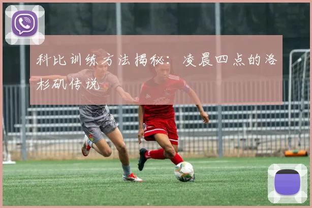 科比训练方法揭秘:凌晨四点的洛杉矶传说