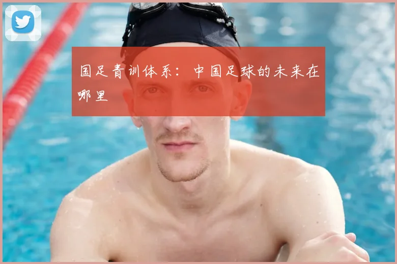 国足青训体系：中国足球的未来在哪里