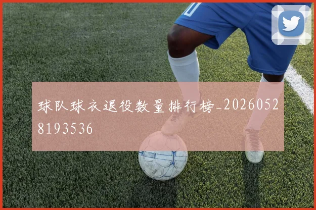 球队球衣退役数量排行榜_20260528193536