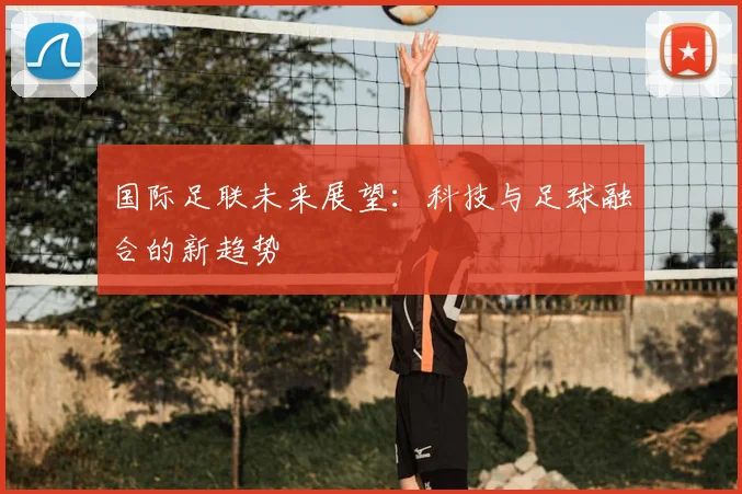 国际足联未来展望:科技与足球融合的新趋势