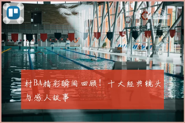 村BA精彩瞬间回顾!十大经典镜头与感人故事