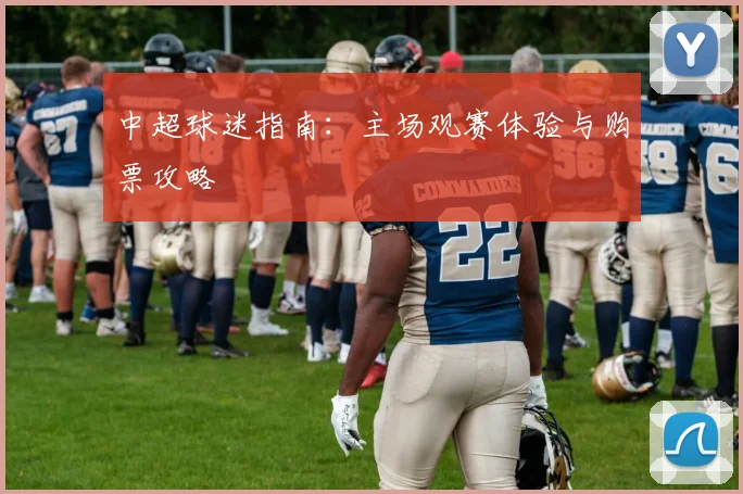 中超球迷指南:主场观赛体验与购票攻略