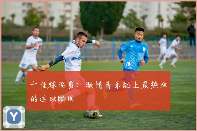 十佳球混剪：激情音乐配上最热血的运动瞬间