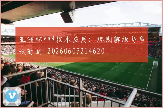 亚洲杯VAR技术应用:规则解读与争议时刻_20260605214620